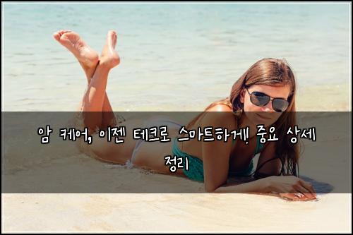 암 케어, 이젠 테크로 스마트하게! 중요 상세 정리