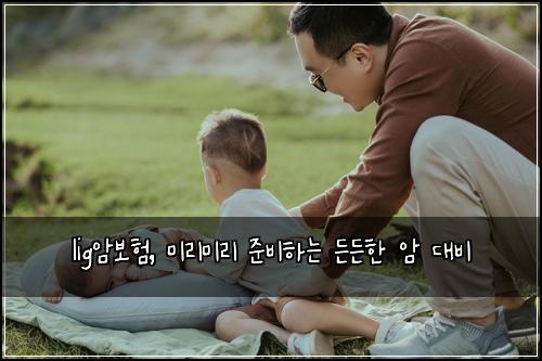 lig암보험, 미리미리 준비하는 든든한 암 대비