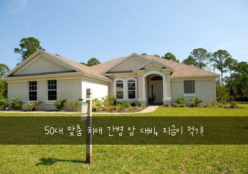 50대 맞춤 치매 간병 암 대비, 지금이 적기!