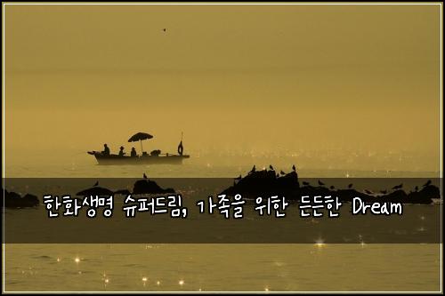 한화생명 슈퍼드림, 가족을 위한 든든한 Dream