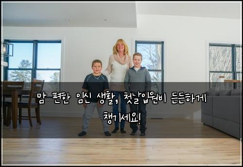 맘 편한 임신 생활, 첫날입원비 든든하게 챙기세요!