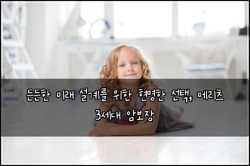  든든한 미래 설계를 위한 현명한 선택, 메리츠 3세대 암보장