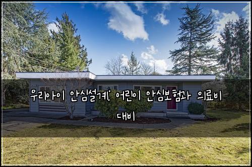 우리아이 안심설계: 어린이 안심보험과 의료비 대비