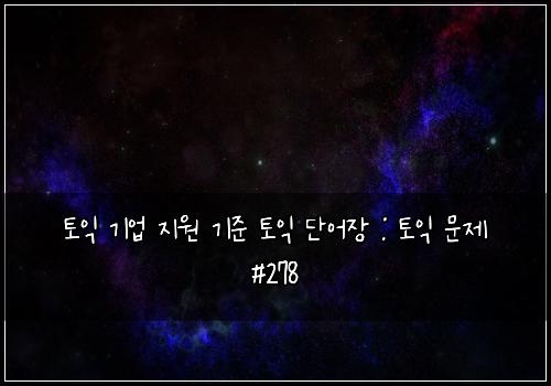 토익 기업 지원 기준 토익 단어장 : 토익 문제 #278