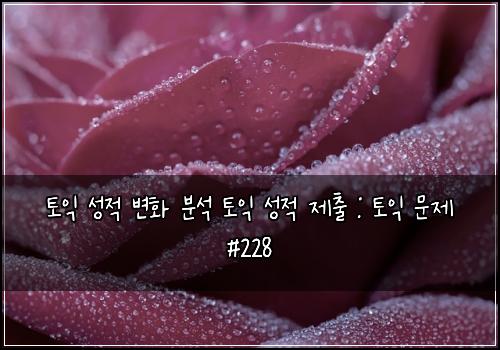 토익 성적 변화 분석 토익 성적 제출 : 토익 문제 #228