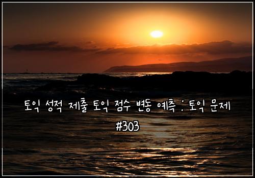 토익 성적 제출 토익 점수 변동 예측 : 토익 문제 #303