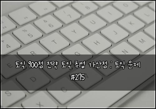 토익 900점 전략 토익 취업 가산점 : 토익 문제 #275