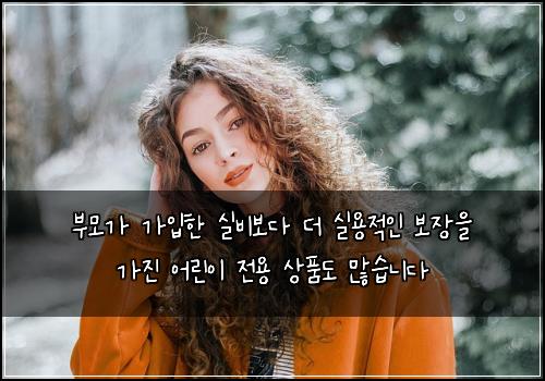 부모가 가입한 실비보다 더 실용적인 보장을 가진 어린이 전용 상품도 많습니다
