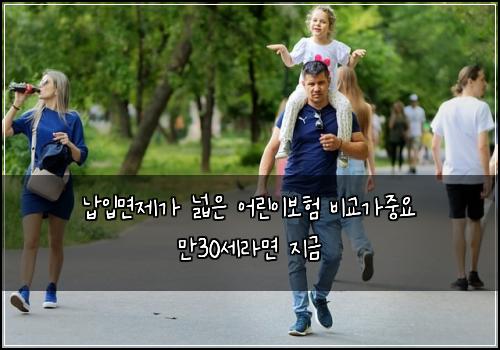 납입면제가 넓은 어린이보험 비교가중요  만30세라면 지금