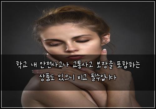 학교 내 안전사고나 교통사고 보장을 포함하는 상품도 있으니 비교 필수입니다