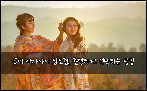 5세 여자아이 암보험, 현명하게 선택하는 방법