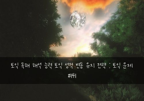 토익 독해 해석 능력 토익 성적 변동 유지 전략 : 토익 문제 #141