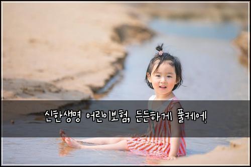 신한생명 어린이보험, 든든하게 풀케어!