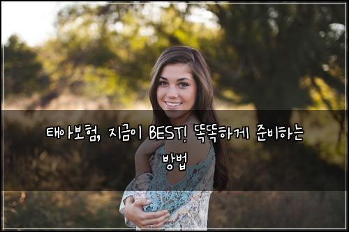태아보험, 지금이 BEST! 똑똑하게 준비하는 방법