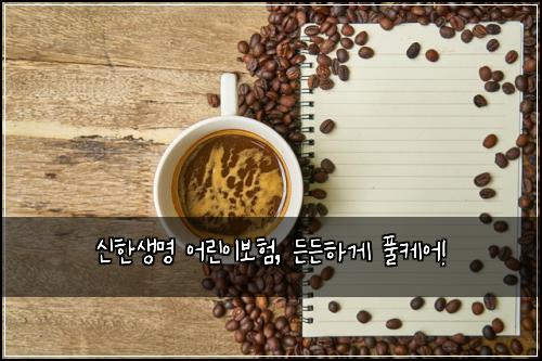 신한생명 어린이보험, 든든하게 풀케어!