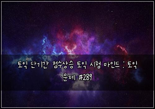 토익 단기간 점수상승 토익 시험 마인드 : 토익 문제 #289