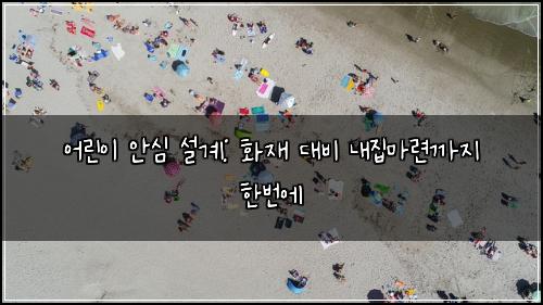 어린이 안심 설계: 화재 대비 내집마련까지 한번에