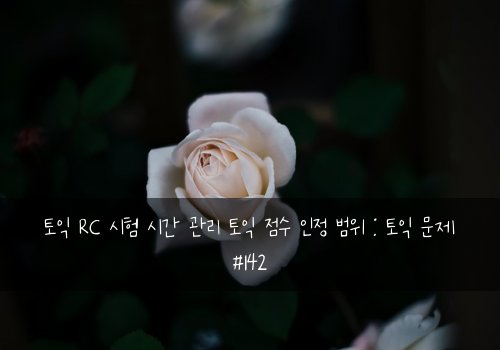 토익 RC 시험 시간 관리 토익 점수 인정 범위 : 토익 문제 #142