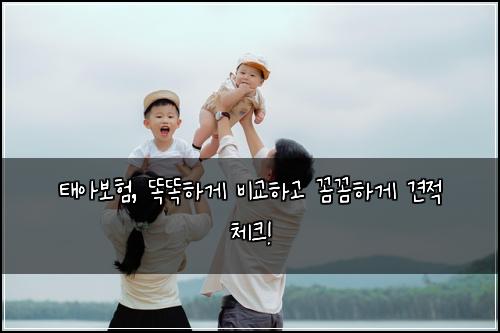 태아보험, 똑똑하게 비교하고 꼼꼼하게 견적 체크!