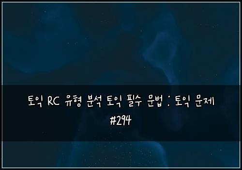 토익 RC 유형 분석 토익 필수 문법 : 토익 문제 #294