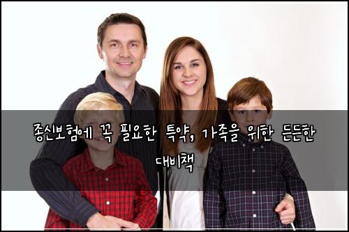 종신보험에 꼭 필요한 특약, 가족을 위한 든든한 대비책