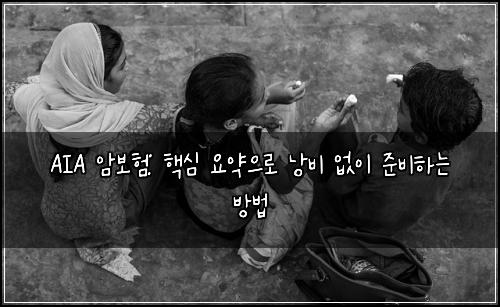  AIA 암보험: 핵심 요약으로 낭비 없이 준비하는 방법