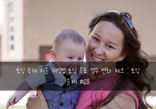 토익 독해 지문 해석법 토익 목표 점수 변화 체크 : 토익 문제 #128