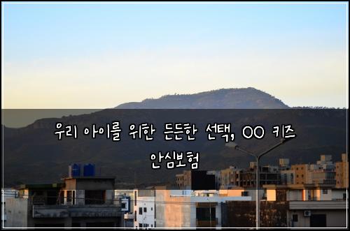  우리 아이를 위한 든든한 선택, OO 키즈 안심보험