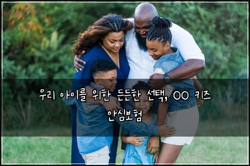  우리 아이를 위한 든든한 선택, OO 키즈 안심보험