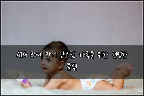 AIG 80세 만기 암보험: 가족을 위한 현명한 클릭!