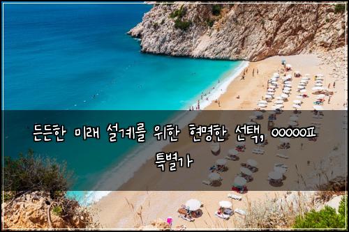 든든한 미래 설계를 위한 현명한 선택, ㅇㅇㅇㅇㅇㅍ 특별가