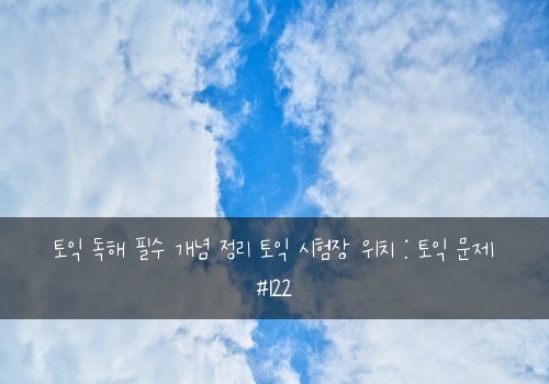 토익 독해 필수 개념 정리 토익 시험장 위치 : 토익 문제 #122