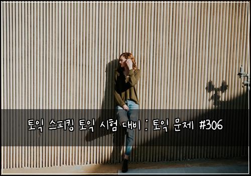 토익 스피킹 토익 시험 대비 : 토익 문제 #306