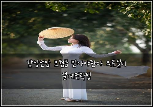 갑상선암 보험금 받아야한다 의료실비 설계전략법