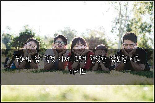 40대, 암 걱정 이제 그만! 현명한 암보험 비교 가이드