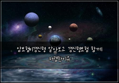 암보험비갱신형 알아보고 갱신형보험 함께 저렴한이유