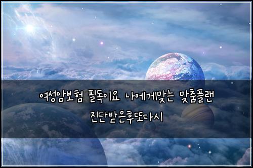 여성암보험 필독이요  나에게맞는 맞춤플랜 진단받은후또다시