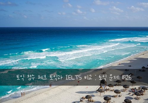 토익 점수 체크 토익과 IELTS 비교 : 토익 문제 #126