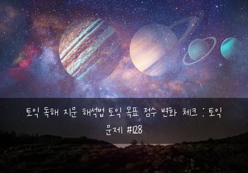 토익 독해 지문 해석법 토익 목표 점수 변화 체크 : 토익 문제 #128