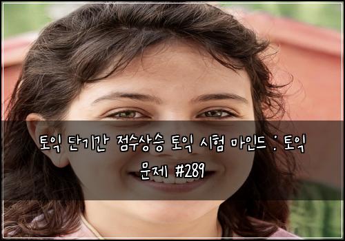토익 단기간 점수상승 토익 시험 마인드 : 토익 문제 #289