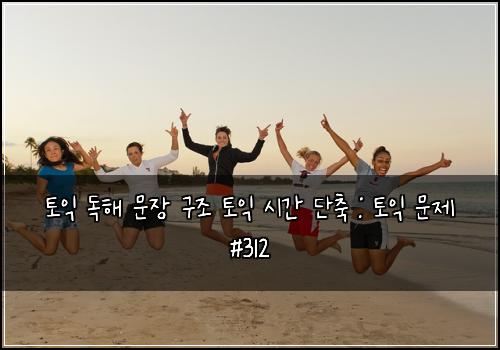 토익 독해 문장 구조 토익 시간 단축 : 토익 문제 #312