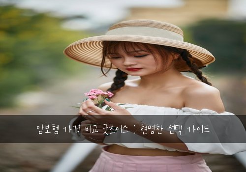 암보험 가격 비교 굿초이스 : 현명한 선택 가이드