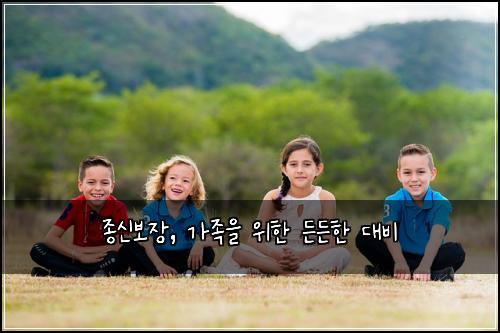 종신보장, 가족을 위한 든든한 대비