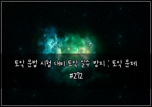 토익 문법 시험 대비 토익 실수 방지 : 토익 문제 #272