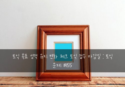 토익 목표 성적 유지 변화 체크 토익 접수 마감일 : 토익 문제 #155