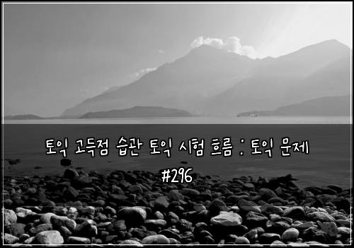 토익 고득점 습관 토익 시험 흐름 : 토익 문제 #296