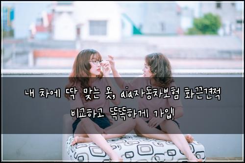  내 차에 딱 맞는 옷, aia자동차보험 화끈견적 비교하고 똑똑하게 가입!