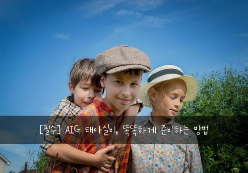  [필수] AIG 태아실비, 똑똑하게 준비하는 방법