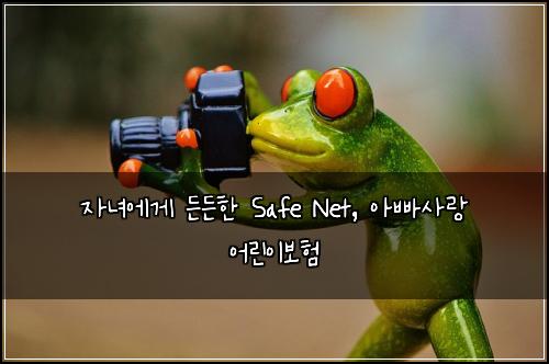 자녀에게 든든한 Safe Net, 아빠사랑 어린이보험