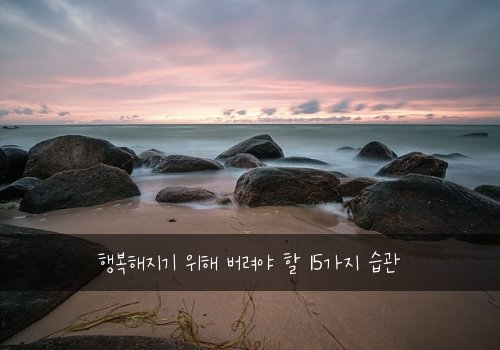 행복해지기 위해 버려야 할 15가지 습관